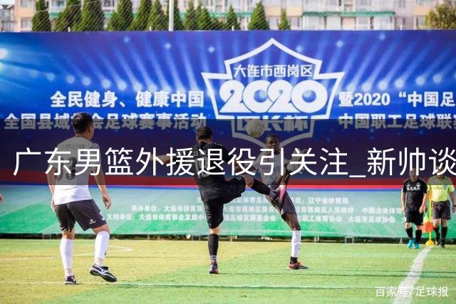 广东男篮外援退役引关注 新帅谈球队补强计划